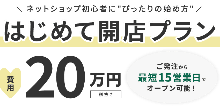 ネットショップ初心者に”ぴったりの始め方” はじめて開店プラン 費用20万円税抜き ご発注空最短15営業日でオープン可能！