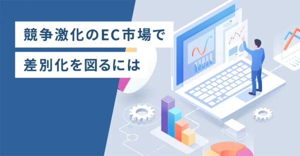 競争激化のEC市場で差別化を図るには