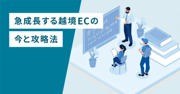 急成長する越境ECの今と攻略法