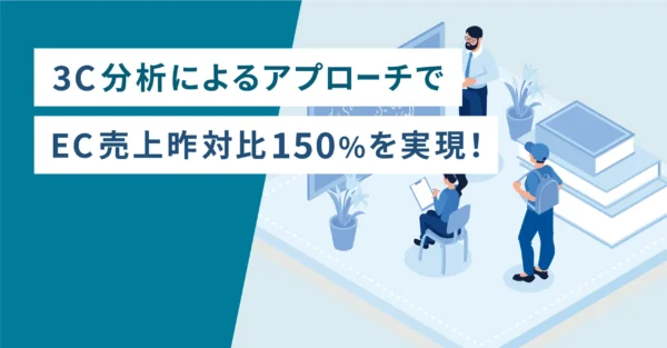 3C分析によるアプローチでEC売上前年比150%を実現！