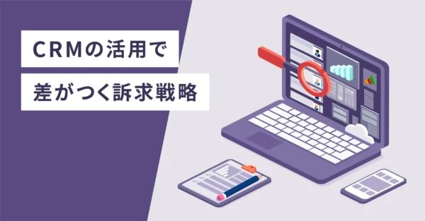CRMの活用で差がつく訴求戦略