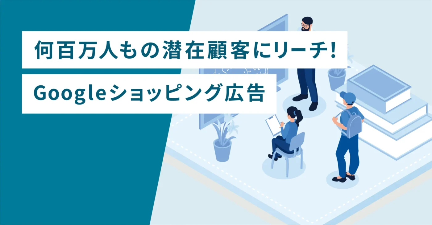 何百万人もの潜在顧客にリーチ！Googleショッピング広告