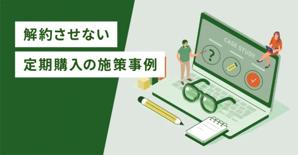 解約させない定期購入の施策事例