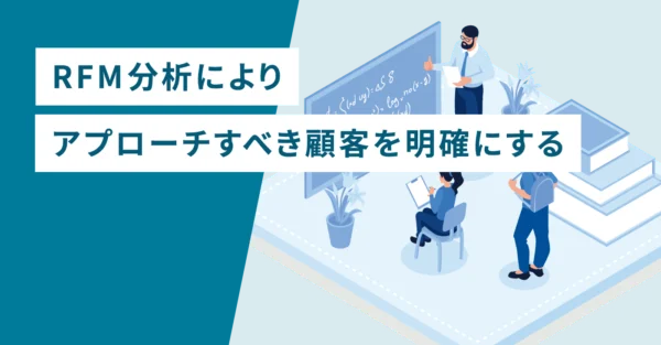 RFM分析によりアプローチすべき顧客を明確にする