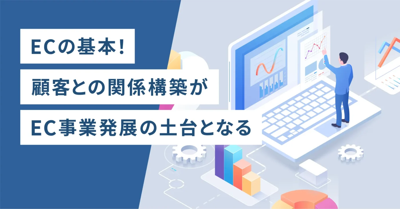 ECの基本！顧客との関係構築がEC事業発展の土台となる