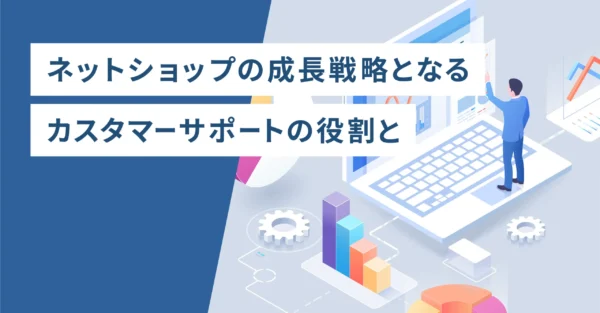 ネットショップの成長戦略となるカスタマーサポート