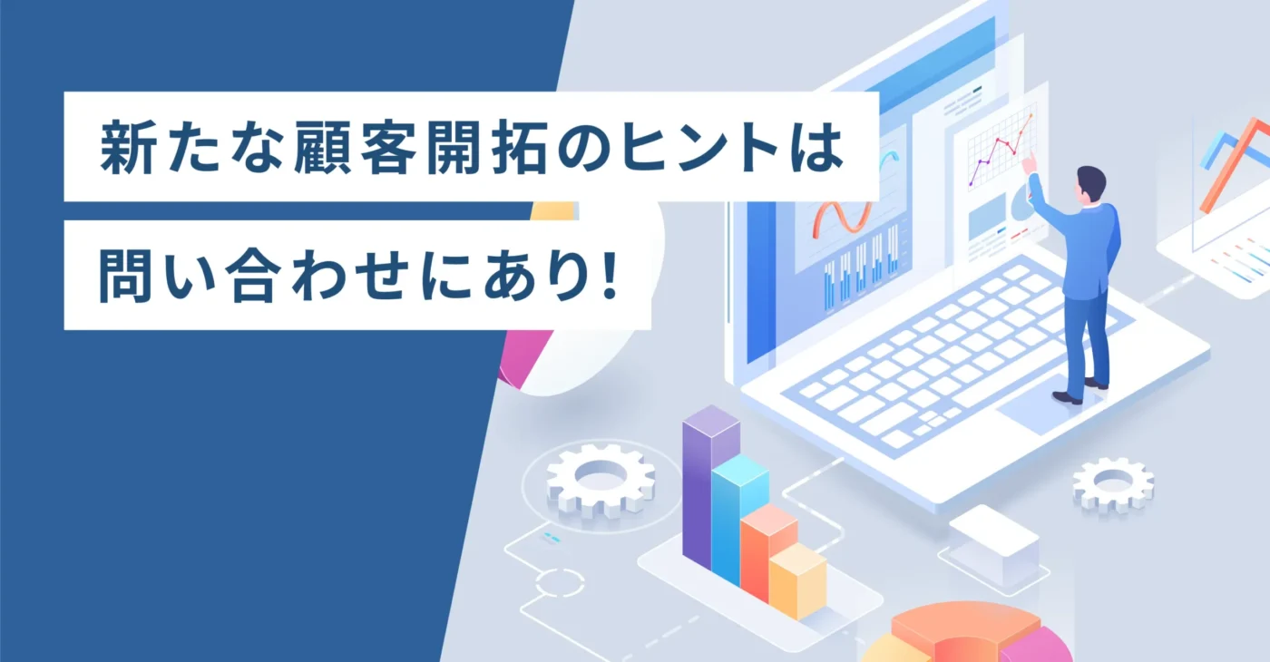 新たな顧客開拓のヒントは問い合わせにあり！