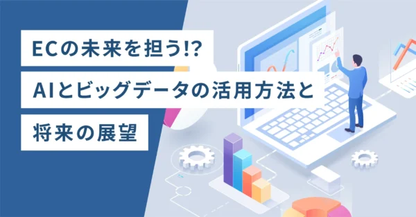 ECの未来を担う！？AIとビッグデータの活用方法と将来の展望