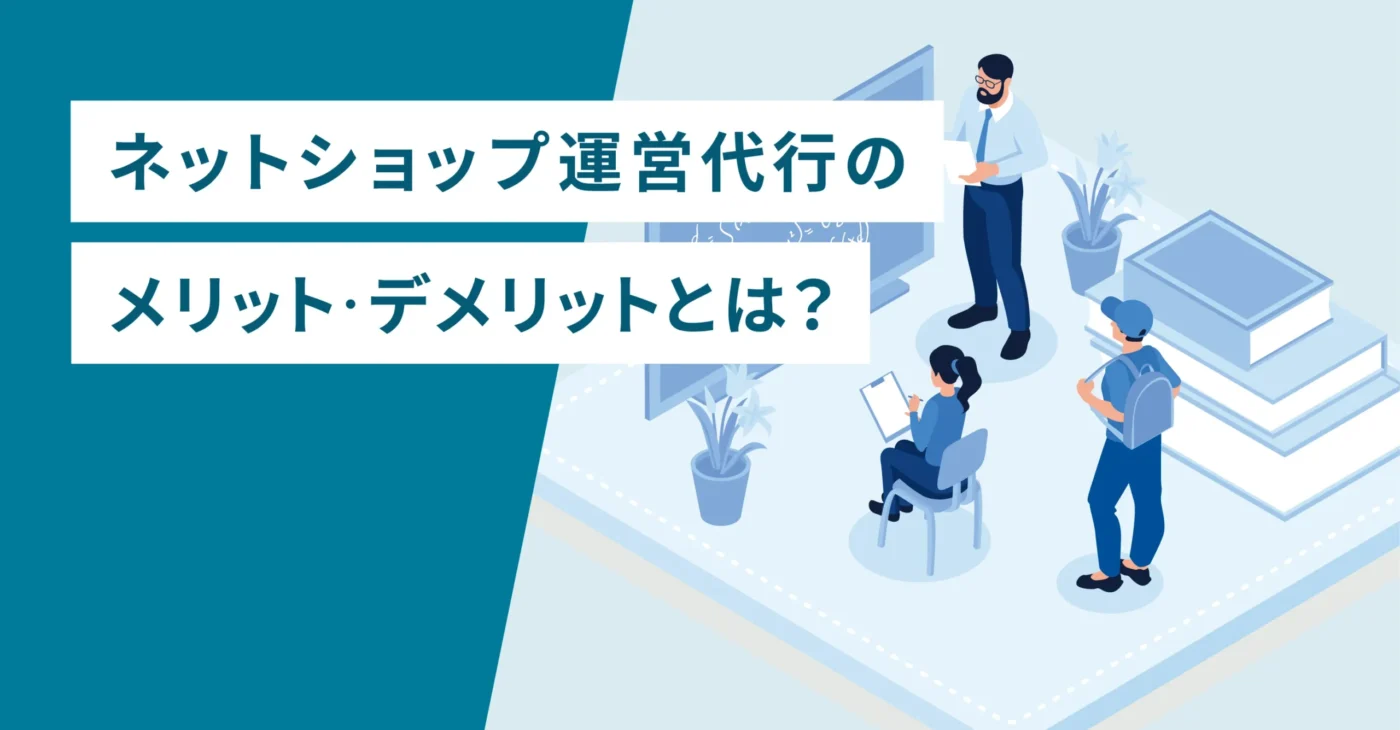 ネットショップ運営代行のメリット・デメリットとは？