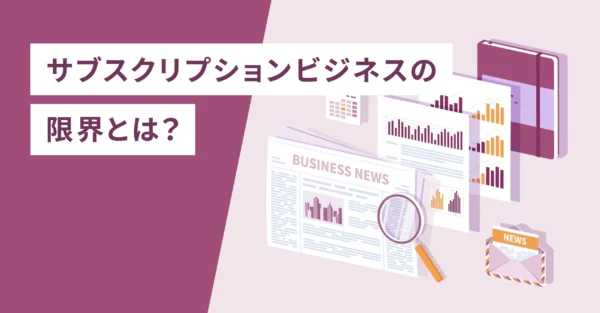 サブスクリプションビジネスの限界とは？