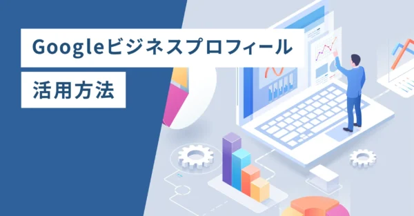 Googleビジネスプロフィール活用方法