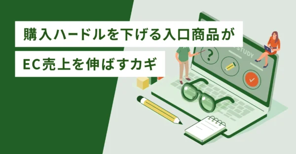 購入ハードルを下げる入口商品がEC売上を伸ばすカギ