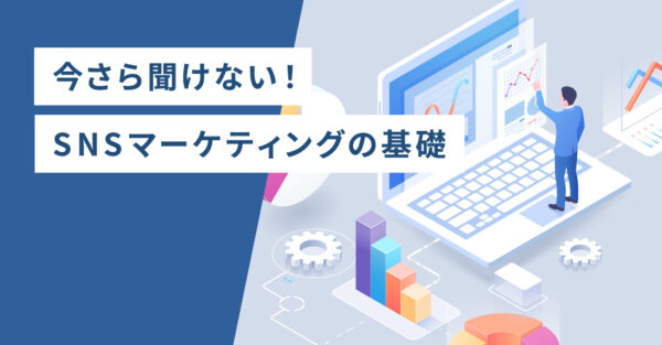 今更聞けない！SNSマーケティングの基礎